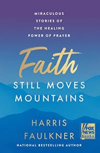 Faith Still Moves Mountains: Miraculous Stories of the Healing Power of Prayer by Harris Faulkner